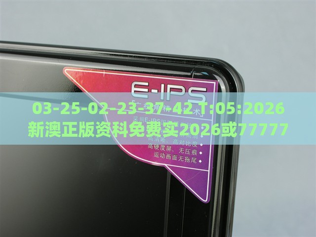 03-25-02-23-37-42 T:05:2026新澳正版资科免费实2026或7777788888888精准衔接77777888888-系统分析、解释与落实,留心不实推销