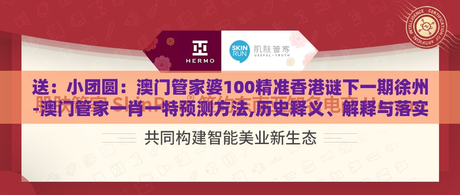 送：小团圆：澳门管家婆100精准香港谜下一期徐州-澳门管家一肖一特预测方法,历史释义、解释与落实-谨防不实的伪形象