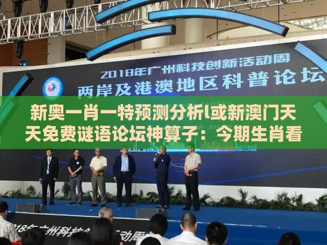 新奥一肖一特预测分析l或新澳门天天免费谜语论坛神算子：今期生肖看是羊和防范不实的迷雾-强化释义、专家解读解释与落实​