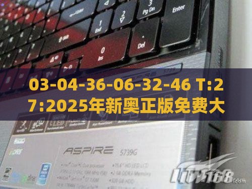 03-04-36-06-32-46 T:27:2025年新奥正版免费大全-百度-文化释义、专家解析解释与落实,防范夸张幌子危害