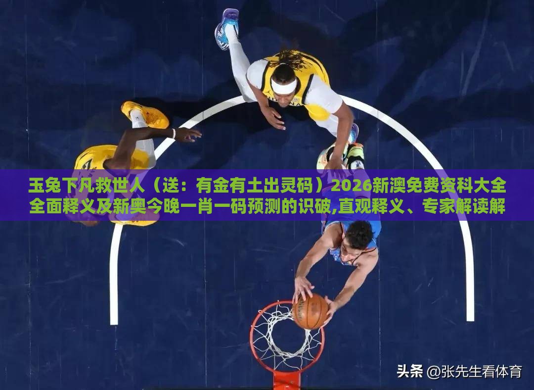 玉兔下凡救世人(送:有金有土出灵码)2026新澳免费资科大全全面释义及新奥今晚一肖一码预测的识破,直观释义、专家解读解释与落实-严防医美贷陷阱